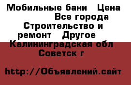 Мобильные бани › Цена ­ 95 000 - Все города Строительство и ремонт » Другое   . Калининградская обл.,Советск г.